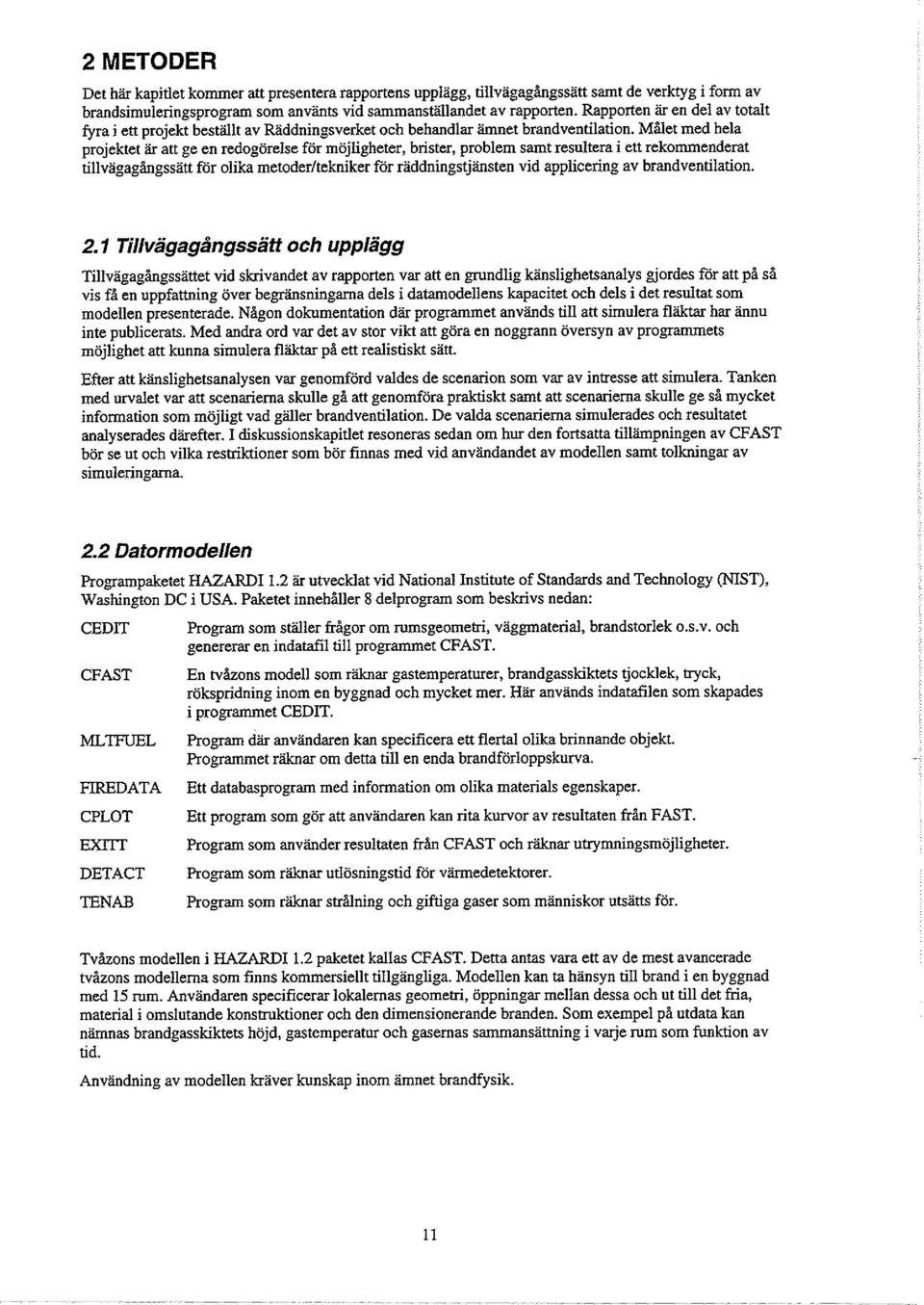 Målet med hela irojekteiär att ge en redogörelse för-möjligheter, brister, problem samt resultera i ett rekommenderat tillvägagångssätt för olika metodedtekniker för räddningstjänsten vid applicering