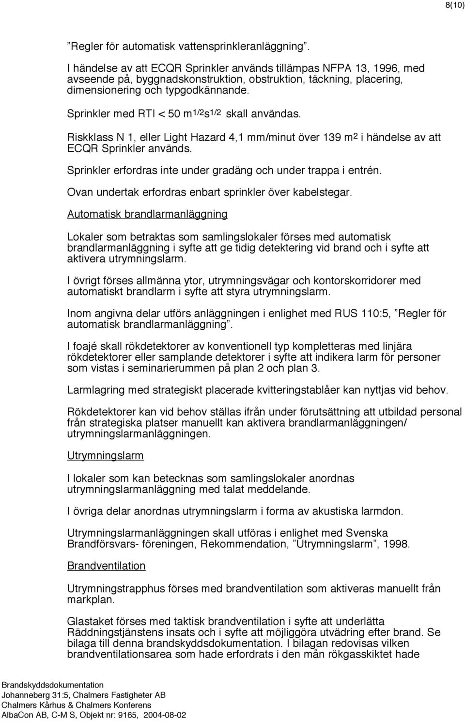 Sprinkler med RTI < 50 m 1/2 s 1/2 skall användas. Riskklass N 1, eller Light Hazard 4,1 mm/minut över 139 m 2 i händelse av att ECQR Sprinkler används.