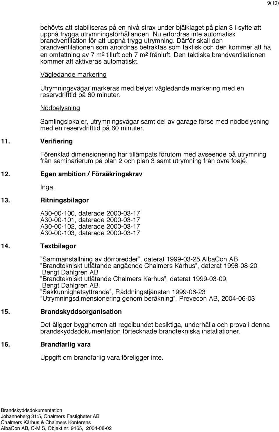 Den taktiska brandventilationen kommer att aktiveras automatiskt. Vägledande markering Utrymningsvägar markeras med belyst vägledande markering med en reservdrifttid på 60 minuter. Nödbelysning 11.