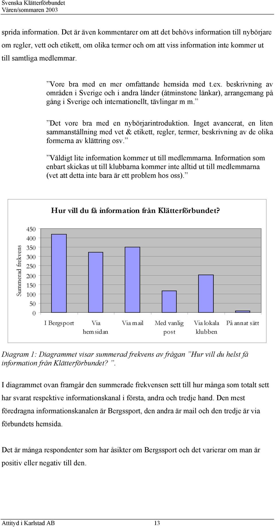 Vore bra med en mer omfattande hemsida med t.ex. beskrivning av områden i Sverige och i andra länder (åtminstone länkar), arrangemang på gång i Sverige och internationellt, tävlingar m m.