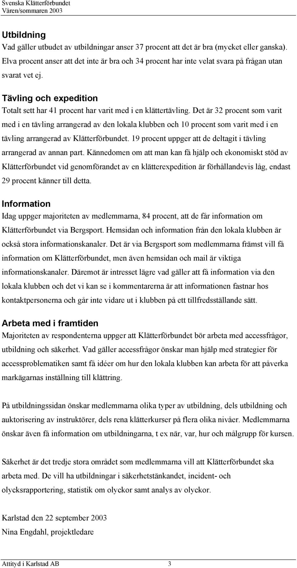 Det är 32 procent som varit med i en tävling arrangerad av den lokala klubben och 10 procent som varit med i en tävling arrangerad av Klätterförbundet.