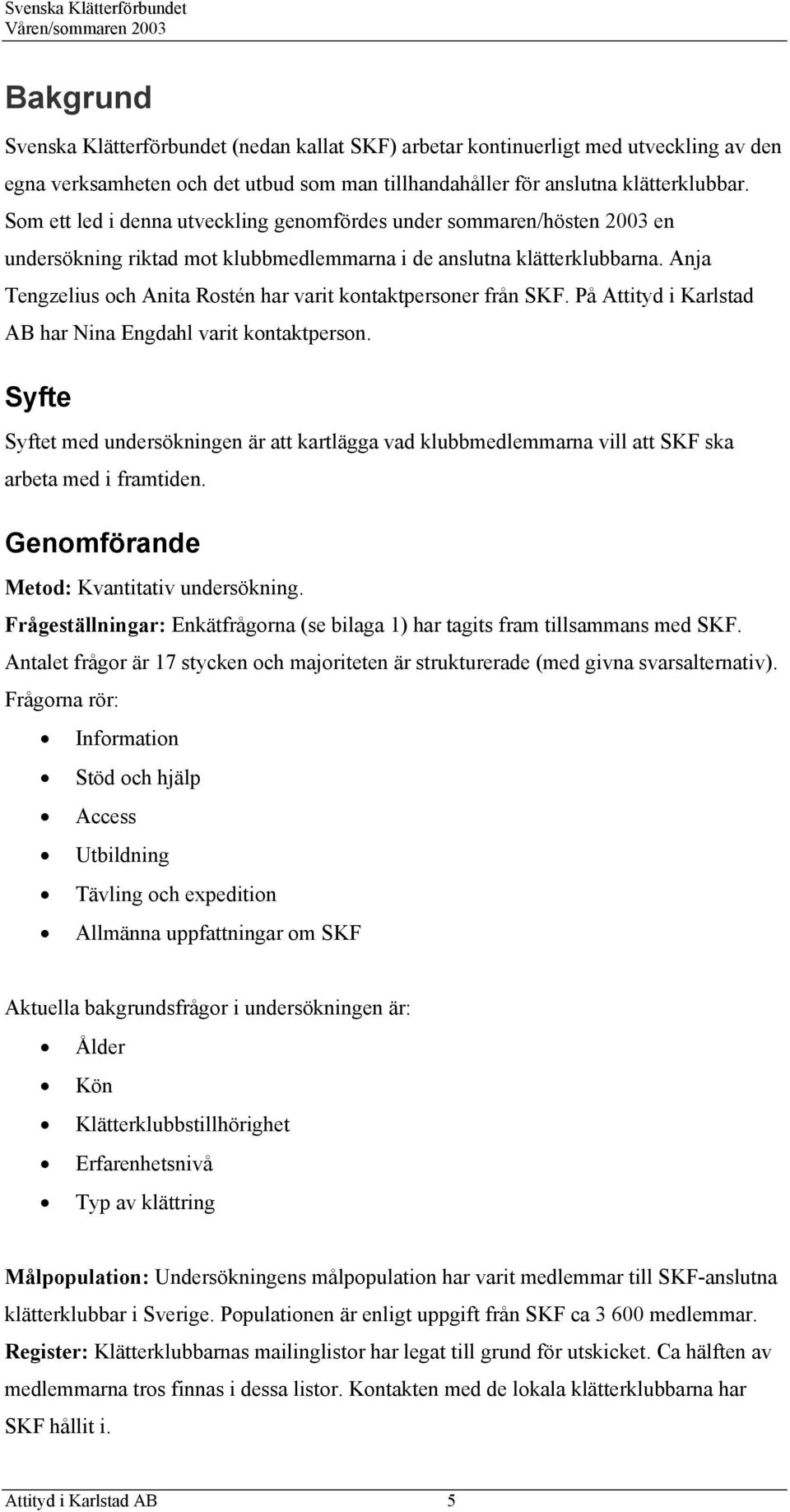 Anja Tengzelius och Anita Rostén har varit kontaktpersoner från SKF. På Attityd i Karlstad AB har Nina Engdahl varit kontaktperson.