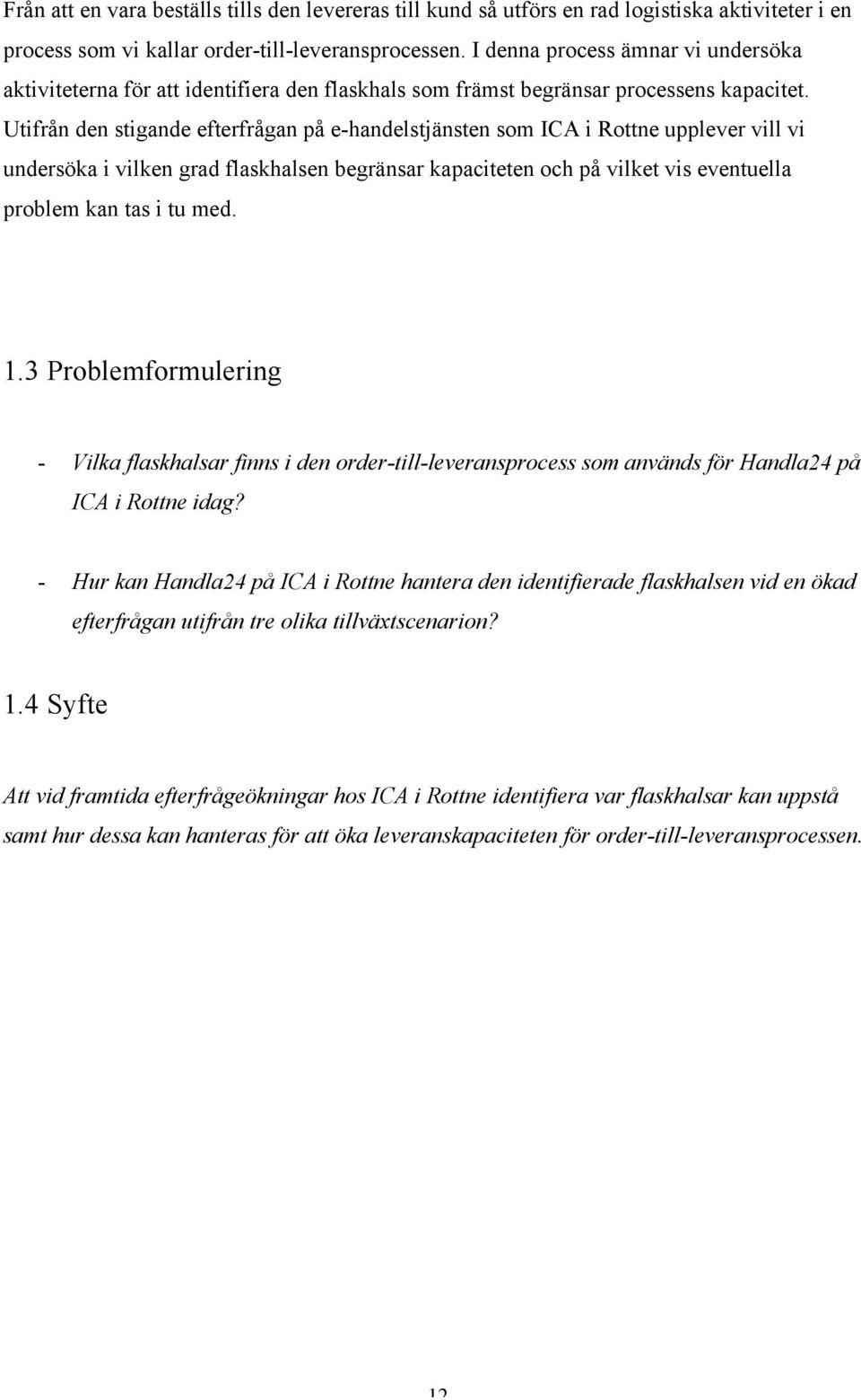 Utifrån den stigande efterfrågan på e-handelstjänsten som ICA i Rottne upplever vill vi undersöka i vilken grad flaskhalsen begränsar kapaciteten och på vilket vis eventuella problem kan tas i tu med.