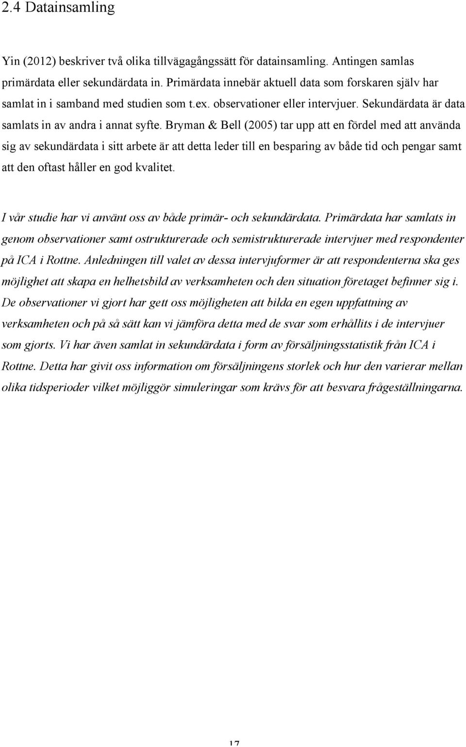 Bryman & Bell (2005) tar upp att en fördel med att använda sig av sekundärdata i sitt arbete är att detta leder till en besparing av både tid och pengar samt att den oftast håller en god kvalitet.