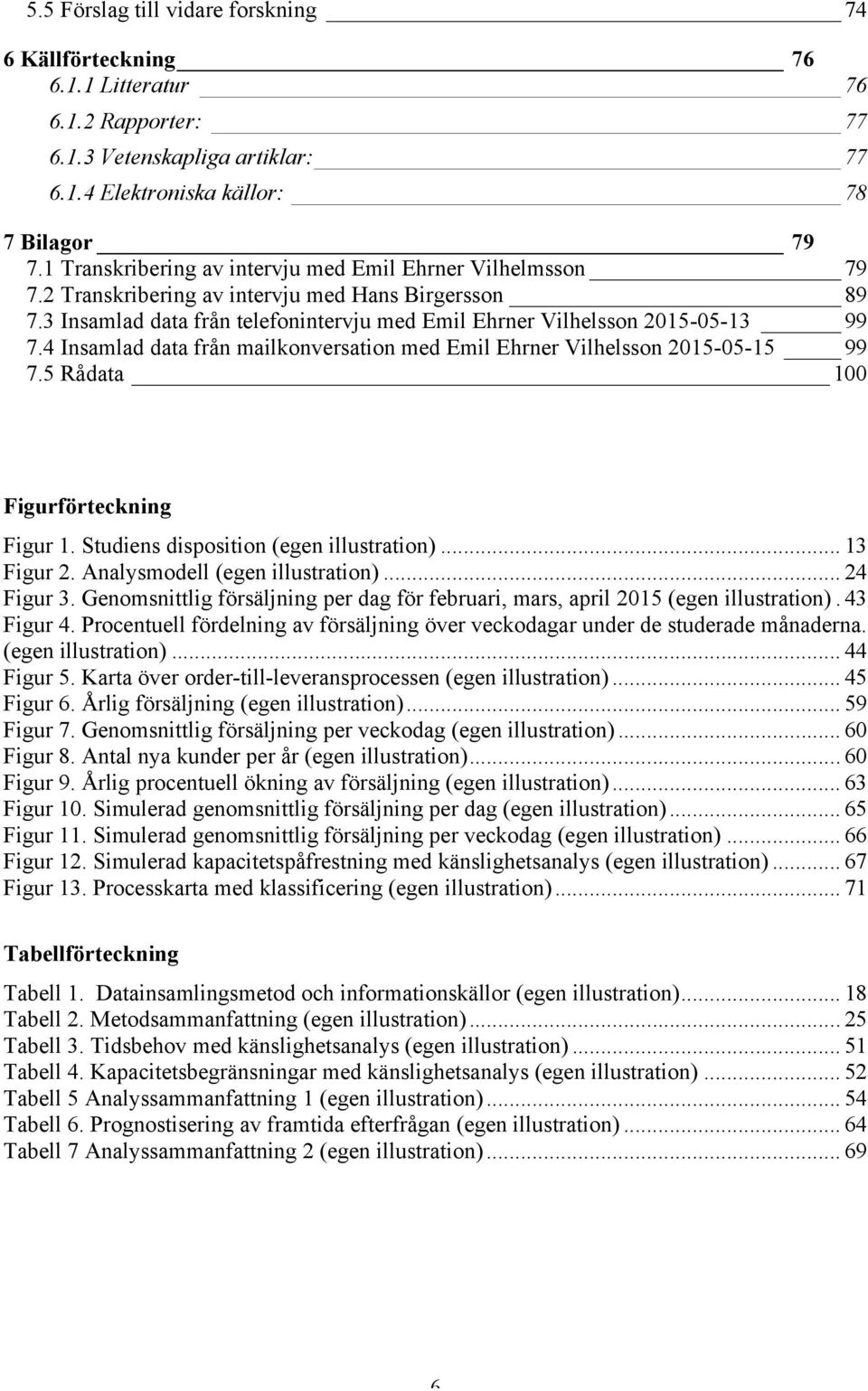 4 Insamlad data från mailkonversation med Emil Ehrner Vilhelsson 2015-05-15 99 7.5 Rådata 100 Figurförteckning Figur 1. Studiens disposition (egen illustration)... 13 Figur 2.