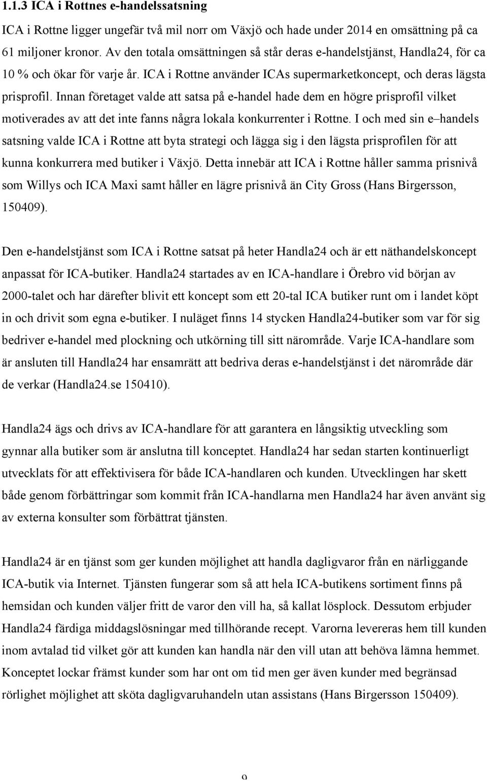 Innan företaget valde att satsa på e-handel hade dem en högre prisprofil vilket motiverades av att det inte fanns några lokala konkurrenter i Rottne.