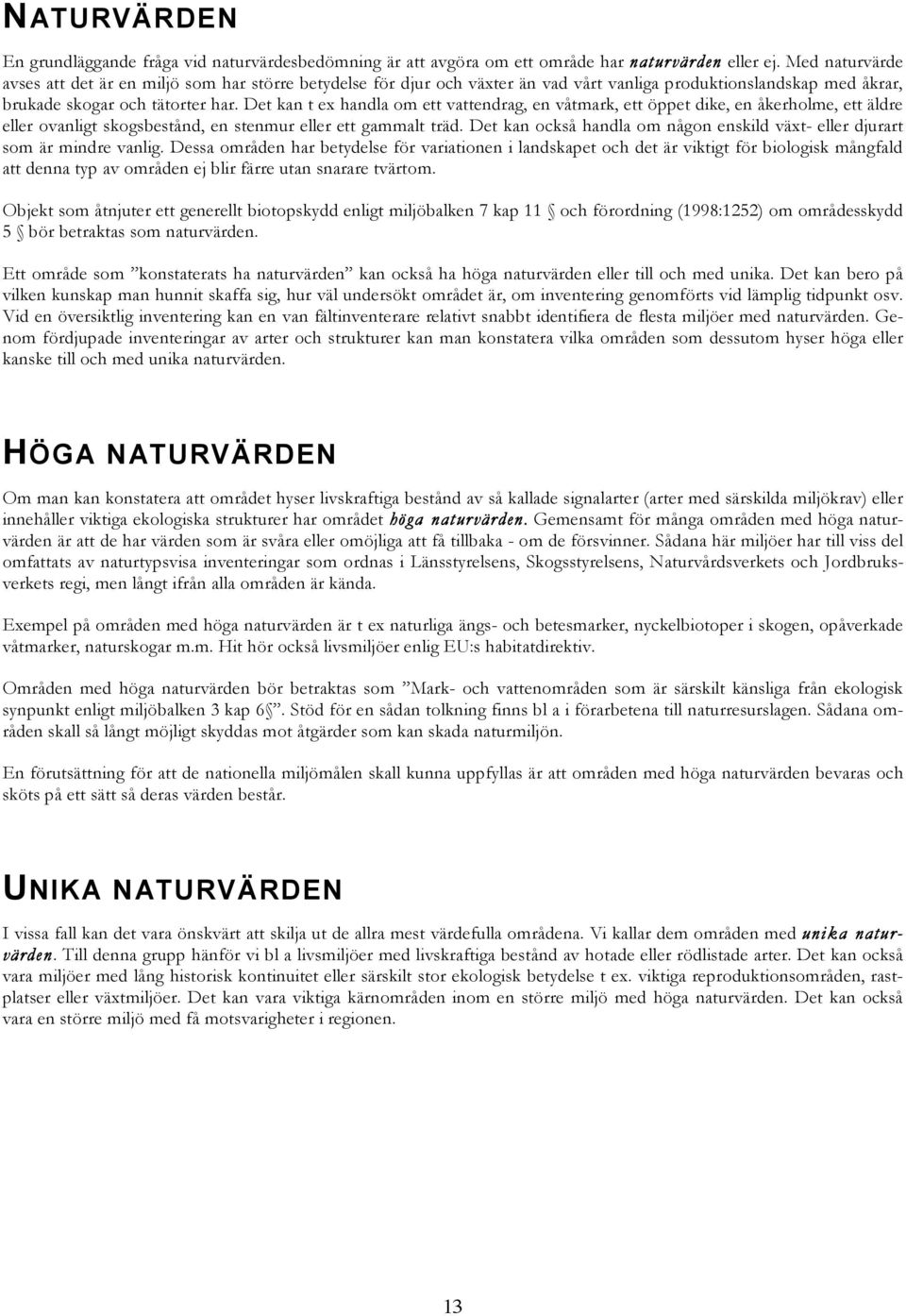 Det kan t ex handla om ett vattendrag, en våtmark, ett öppet dike, en åkerholme, ett äldre eller ovanligt skogsbestånd, en stenmur eller ett gammalt träd.