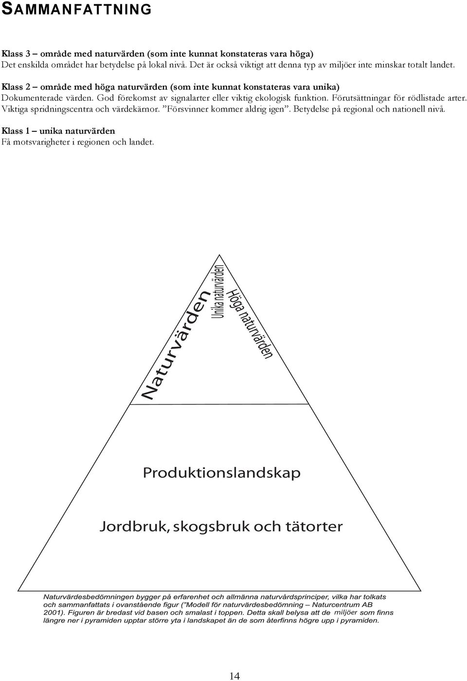 God förekomst av signalarter eller viktig ekologisk funktion. Förutsättningar för rödlistade arter. Viktiga spridningscentra och värdekärnor. Försvinner kommer aldrig igen.