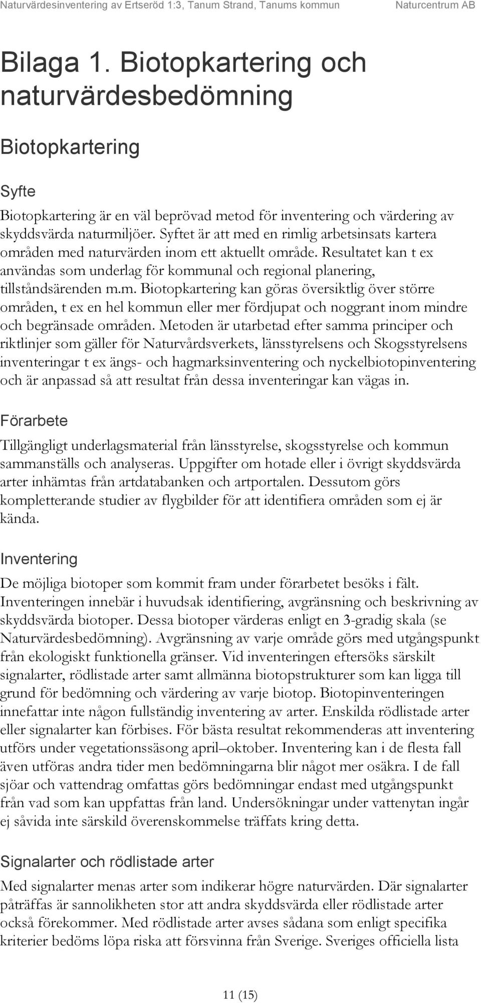 Metoden är utarbetad efter samma principer och riktlinjer som gäller för Naturvårdsverkets, länsstyrelsens och Skogsstyrelsens inventeringar t ex ängs- och hagmarksinventering och