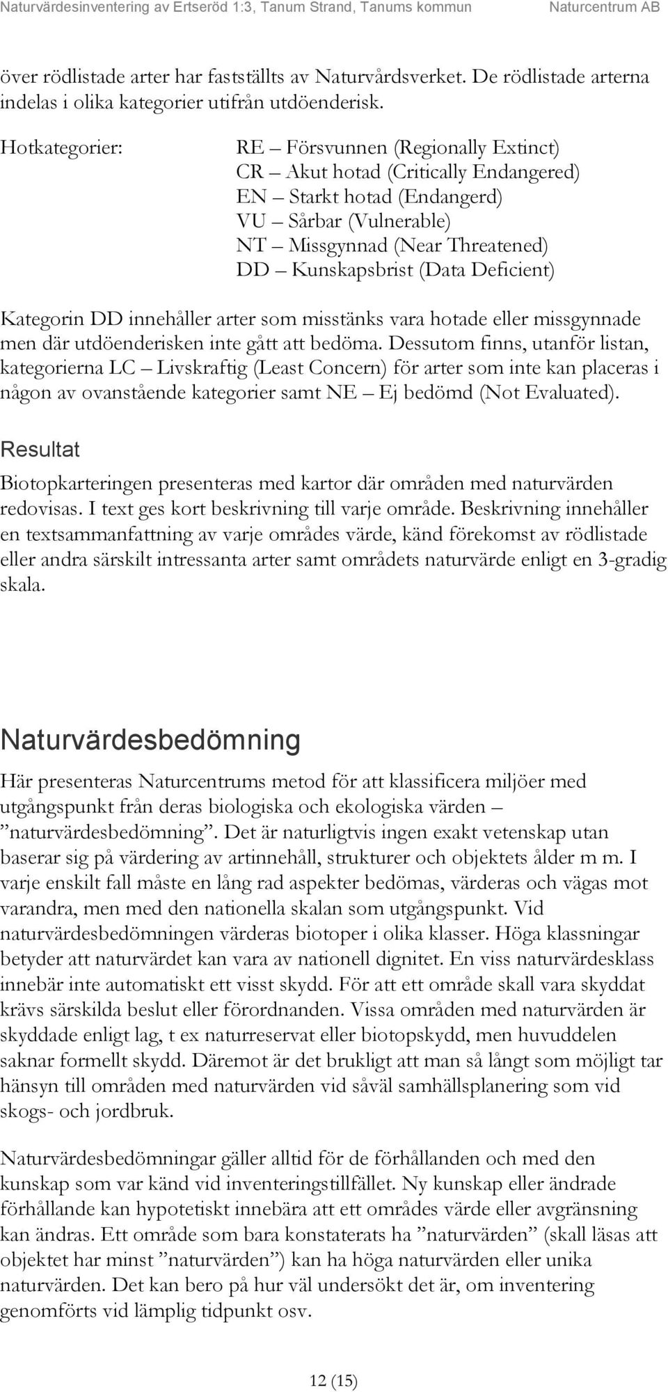 Deficient) Kategorin DD innehåller arter som misstänks vara hotade eller missgynnade men där utdöenderisken inte gått att bedöma.