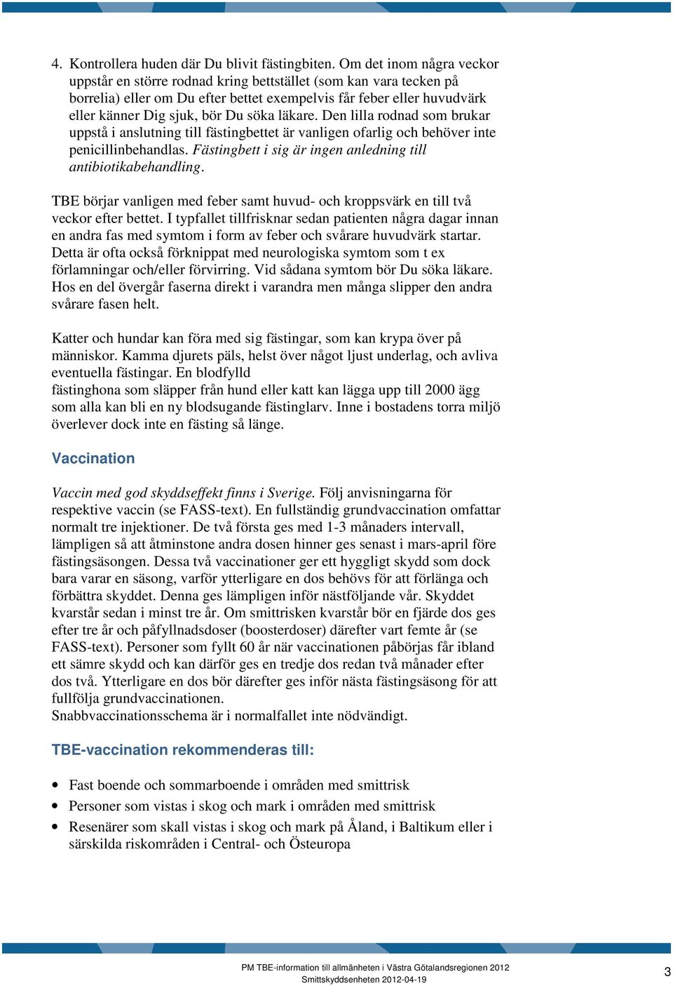 läkare. Den lilla rodnad som brukar uppstå i anslutning till fästingbettet är vanligen ofarlig och behöver inte penicillinbehandlas. Fästingbett i sig är ingen anledning till antibiotikabehandling.