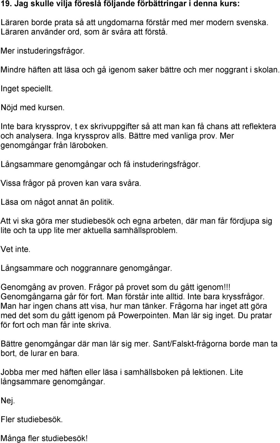 Inte bara kryssprov, t ex skrivuppgifter så att man kan få chans att reflektera och analysera. Inga kryssprov alls. Bättre med vanliga prov. Mer genomgångar från läroboken.