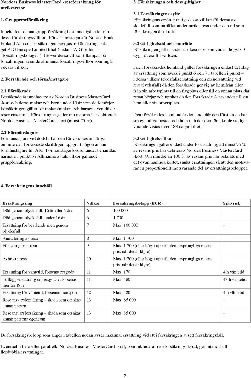 Utöver dessa villkor tillämpas på försäkringen även de allmänna försäkringsvillkor som ingår i dessa villkor. 2. Försäkrade och förmånstagare 2.