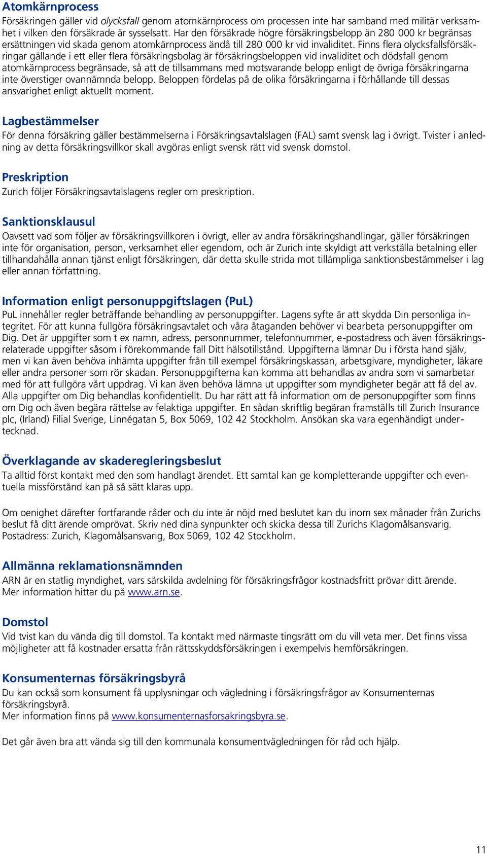 Finns flera olycksfallsförsäkringar gällande i ett eller flera försäkringsbolag är försäkringsbeloppen vid invaliditet och dödsfall genom atomkärnprocess begränsade, så att de tillsammans med