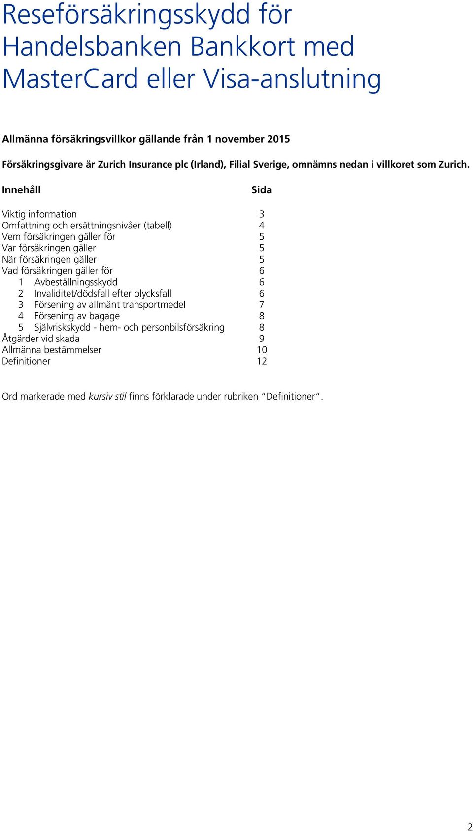 Innehåll Sida Viktig information 3 Omfattning och ersättningsnivåer (tabell) 4 Vem försäkringen gäller för 5 Var försäkringen gäller 5 När försäkringen gäller 5 Vad försäkringen gäller för