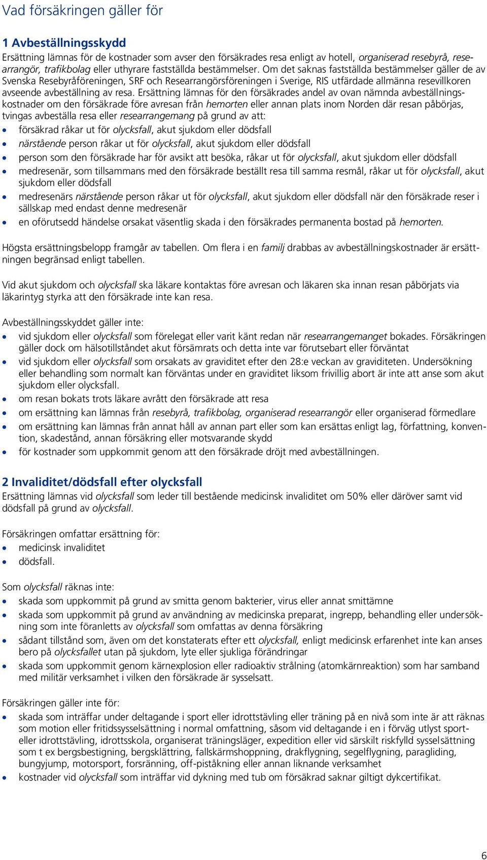 Om det saknas fastställda bestämmelser gäller de av Svenska Resebyråföreningen, SRF och Researrangörsföreningen i Sverige, RIS utfärdade allmänna resevillkoren avseende avbeställning av resa.