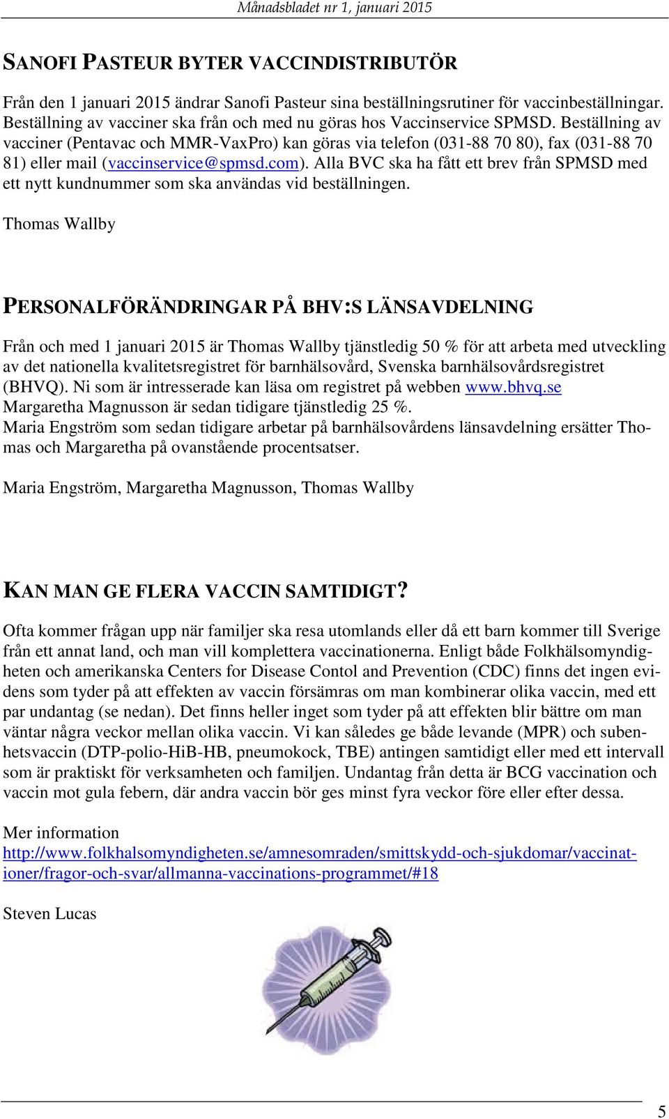 Beställning av vacciner (Pentavac och MMR-VaxPro) kan göras via telefon (031-88 70 80), fax (031-88 70 81) eller mail (vaccinservice@spmsd.com).