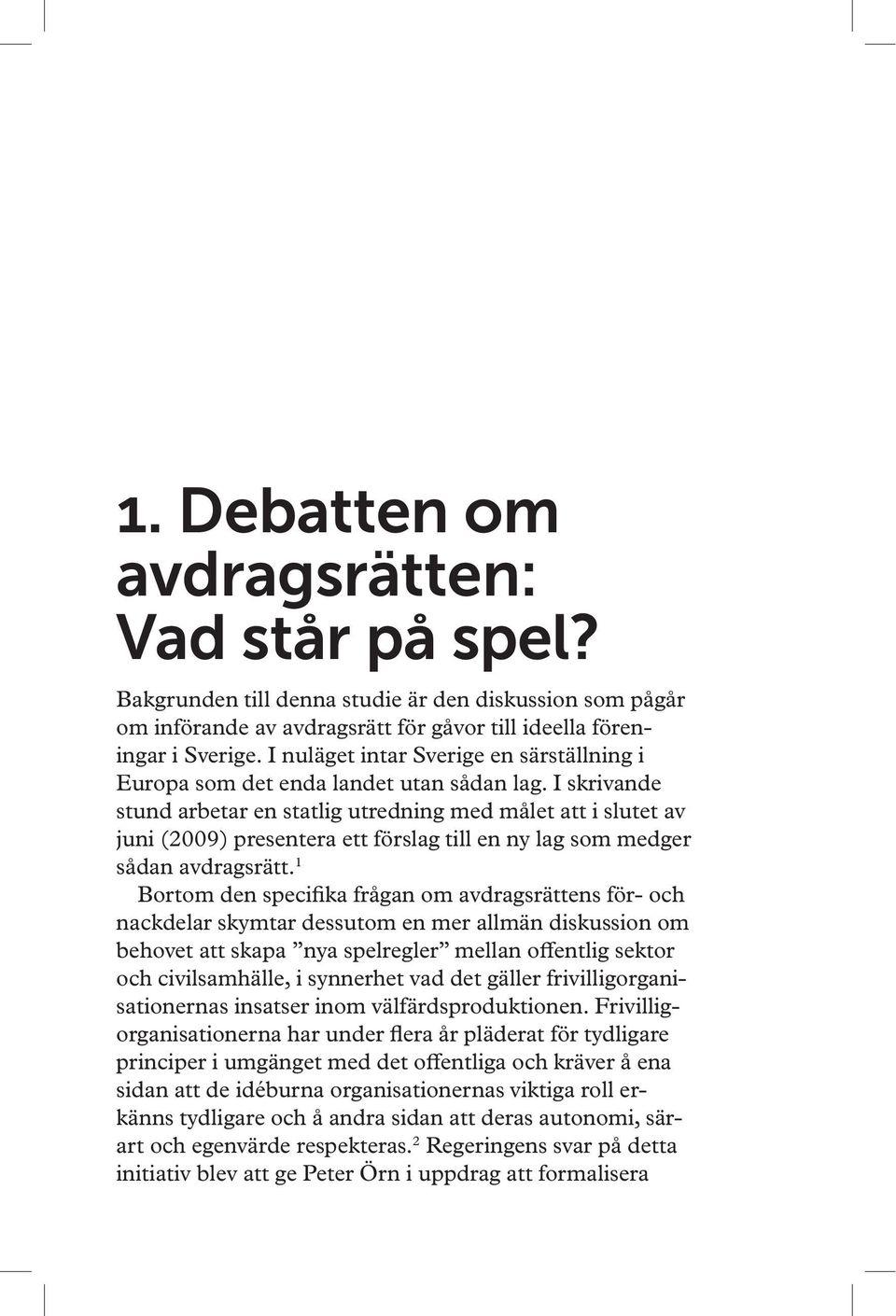 I skrivande stund arbetar en statlig utredning med målet att i slutet av juni (2009) presentera ett förslag till en ny lag som medger sådan avdragsrätt.