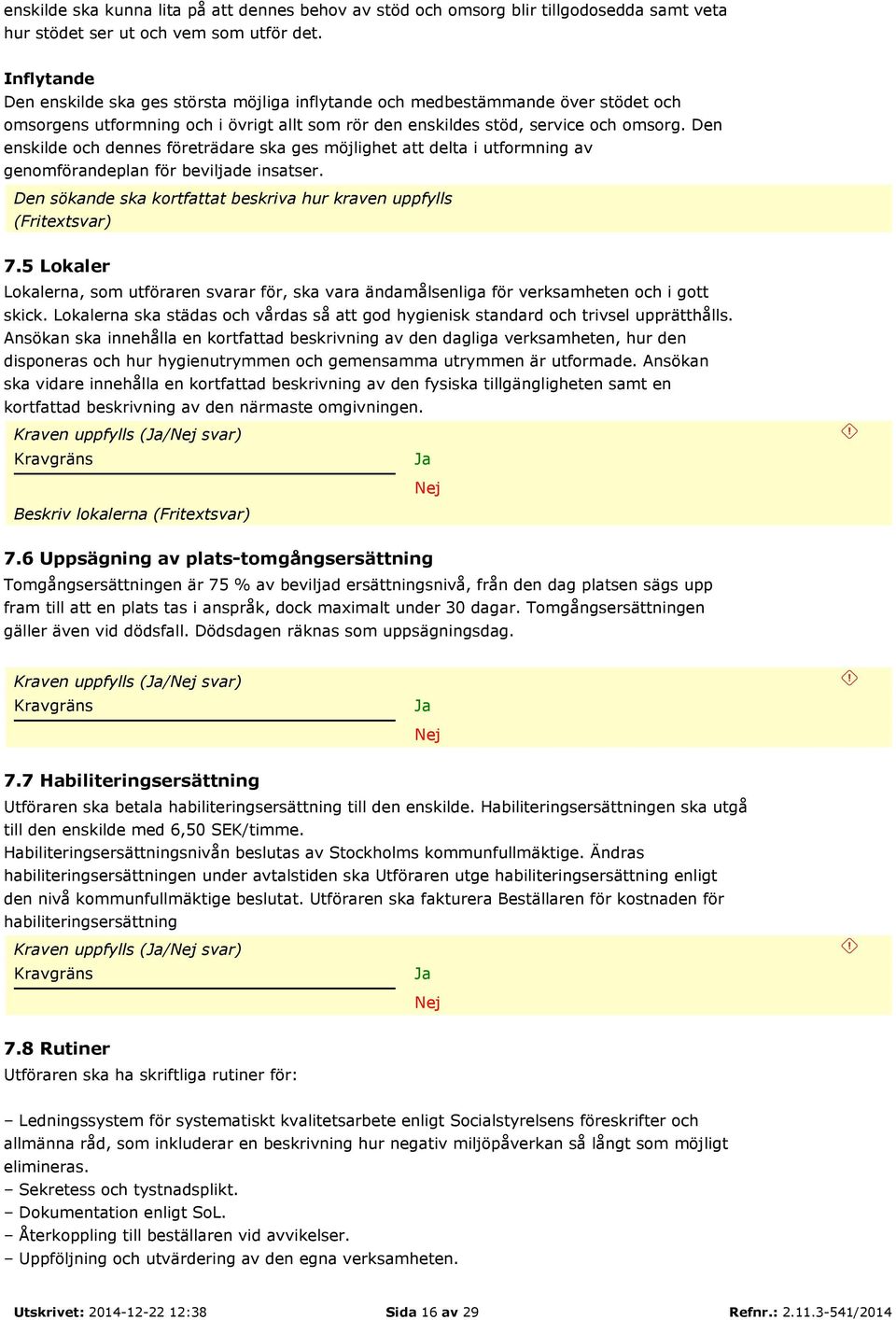 Den enskilde och dennes företrädare ska ges möjlighet att delta i utformning av genomförandeplan för beviljade insatser. Den sökande ska kortfattat beskriva hur kraven uppfylls (Fritextsvar) 7.