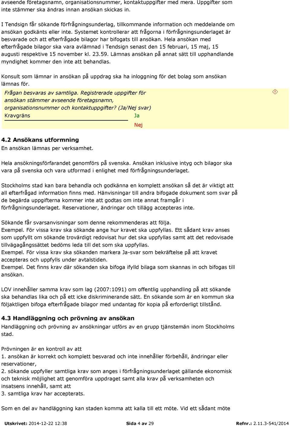 Systemet kontrollerar att frågorna i förfrågningsunderlaget är besvarade och att efterfrågade bilagor har bifogats till ansökan.