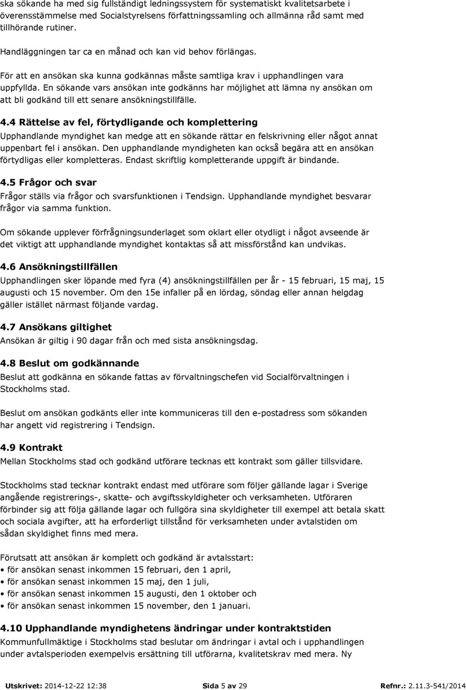 En sökande vars ansökan inte godkänns har möjlighet att lämna ny ansökan om att bli godkänd till ett senare ansökningstillfälle. 4.