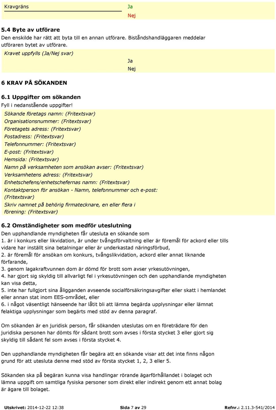 Sökande företags namn: (Fritextsvar) Organisationsnummer: (Fritextsvar) Företagets adress: (Fritextsvar) Postadress: (Fritextsvar) Telefonnummer: (Fritextsvar) E-post: (Fritextsvar) Hemsida: