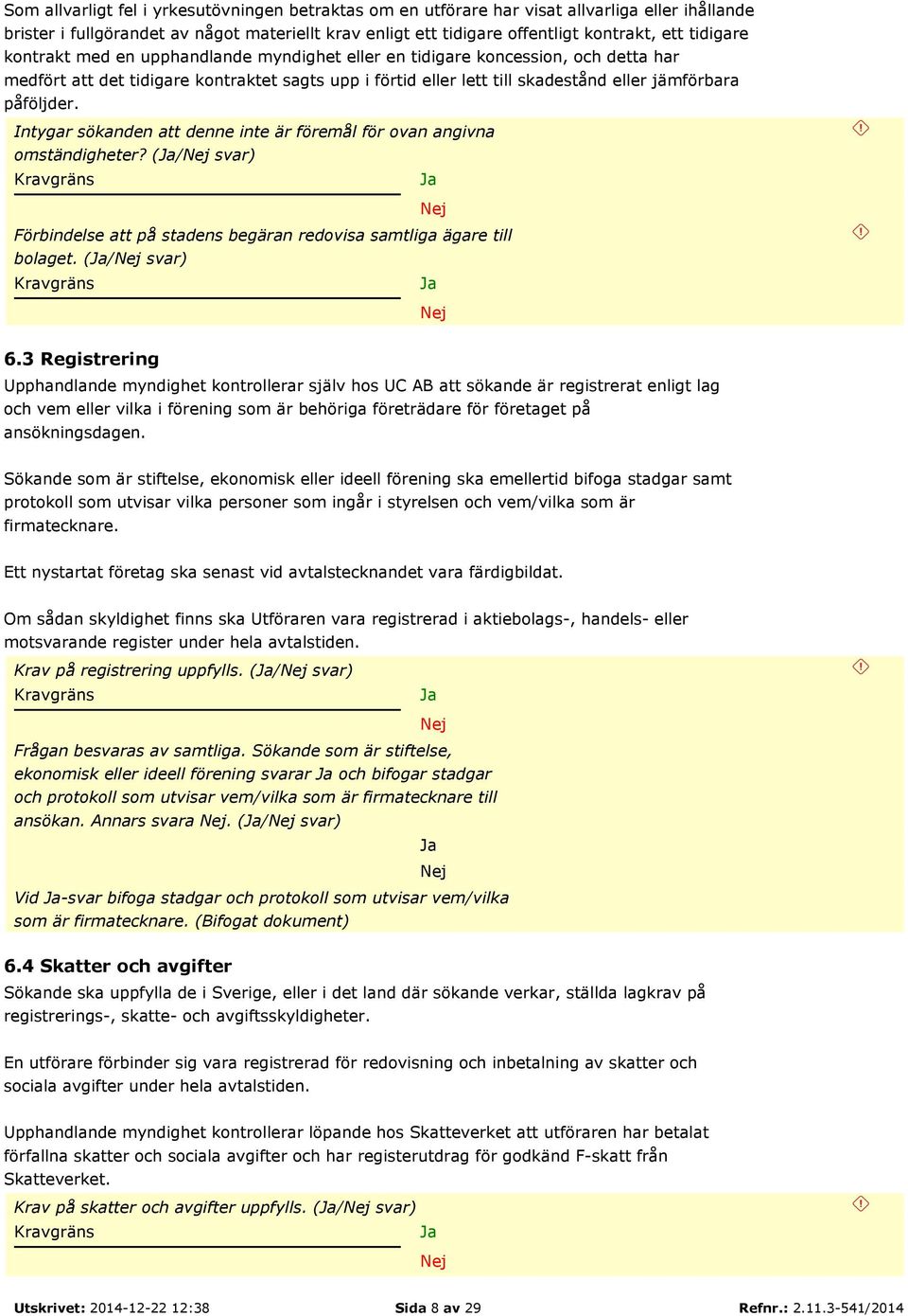 påföljder. Intygar sökanden att denne inte är föremål för ovan angivna omständigheter? (/ svar) Förbindelse att på stadens begäran redovisa samtliga ägare till bolaget. (/ svar) 6.