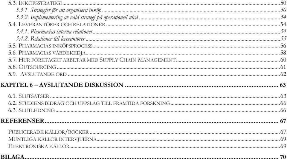 HUR FÖRETAGET ARBETAR MED SUPPLY CHAIN MANAGEMENT...60 5.8. OUTSOURCING...61 5.9. AVSLUTANDE ORD...62 KAPITEL 6 AVSLUTANDE DISKUSSION... 63 6.1. SLUTSATSER...63 6.2. STUDIENS BIDRAG OCH UPPSLAG TILL FRAMTIDA FORSKNING.