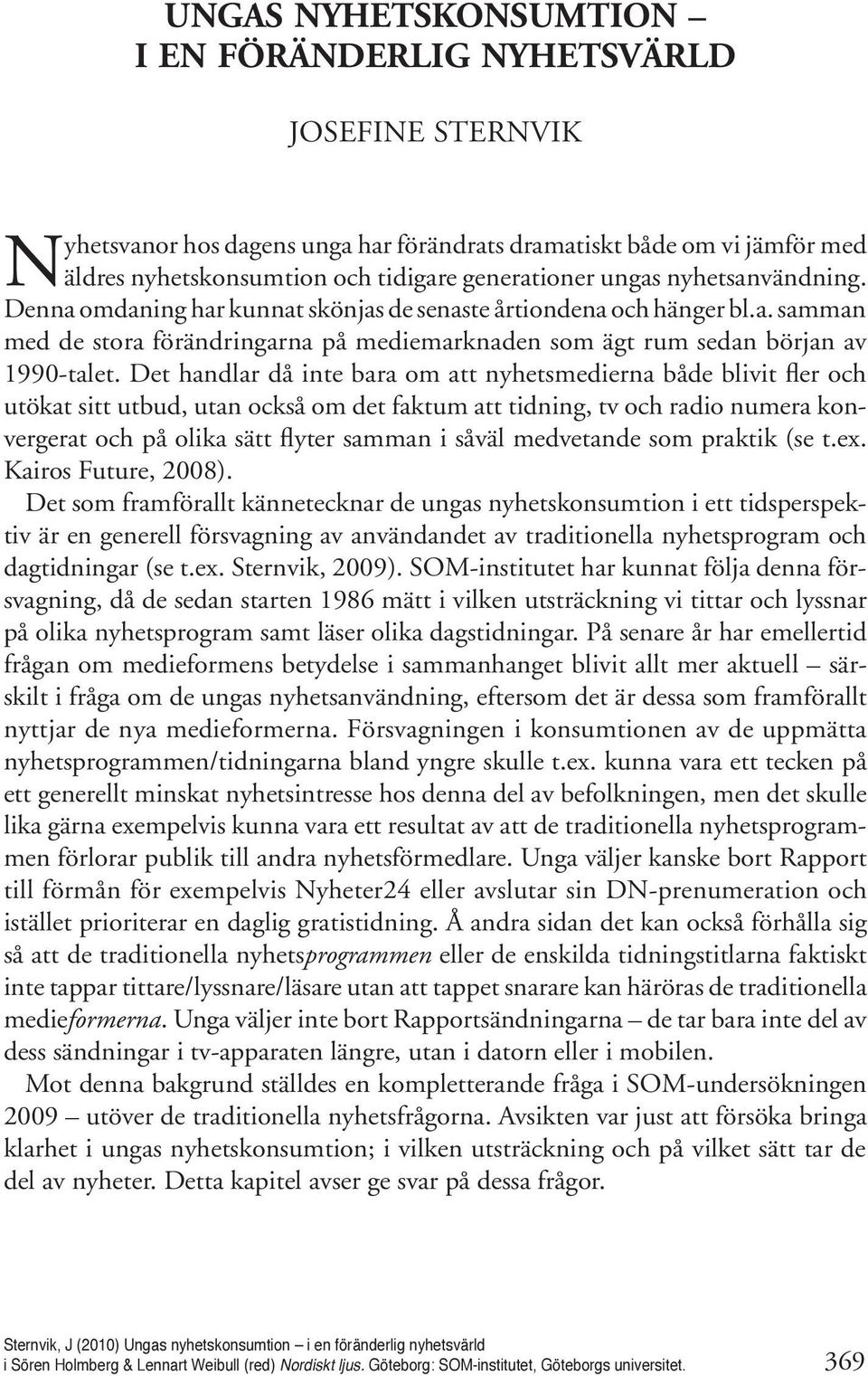 Det handlar då inte bara om att nyhetsmedierna både blivit fler och utökat sitt utbud, utan också om det faktum att tidning, tv och radio numera konvergerat och på olika sätt flyter samman i såväl