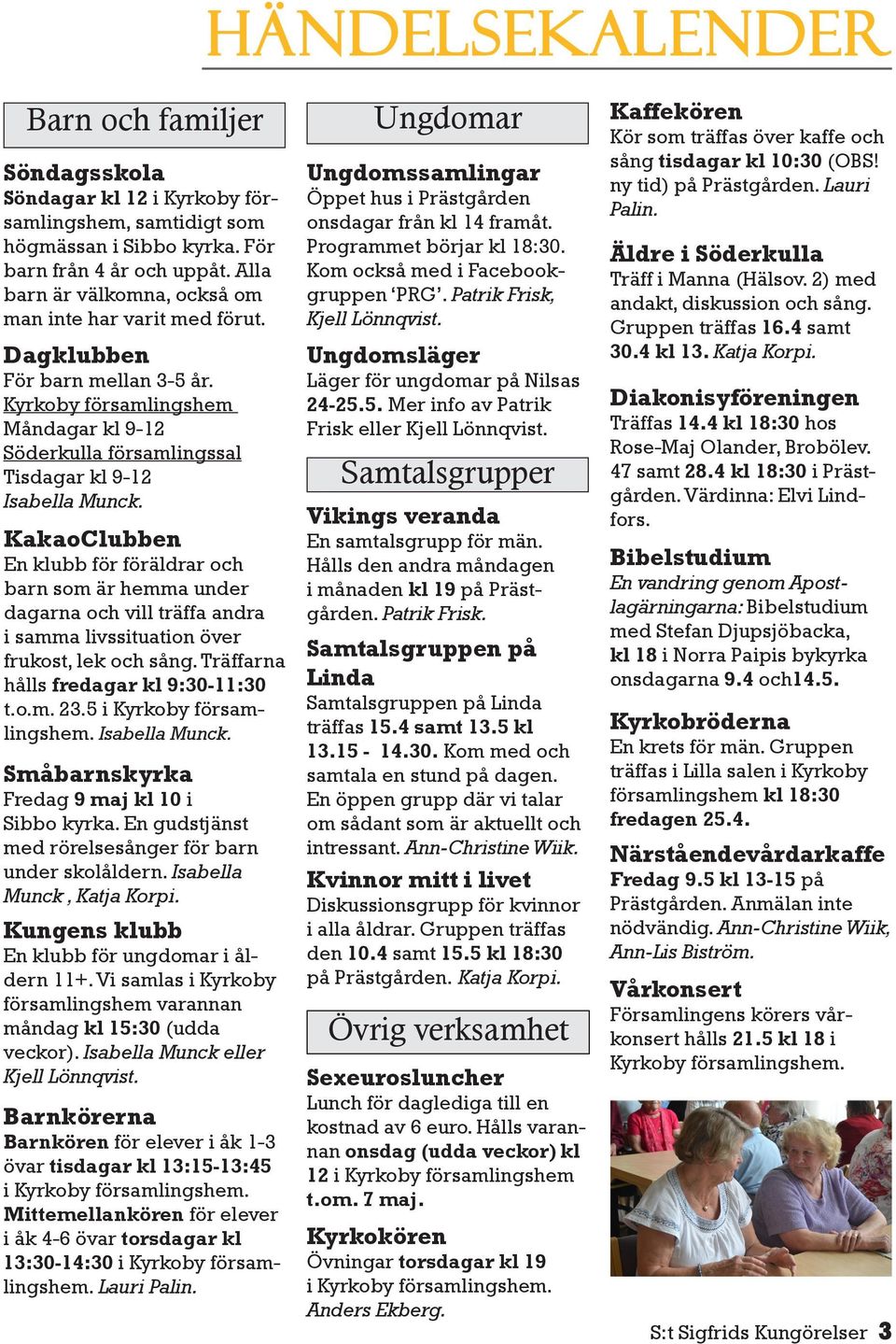 KakaoClubben En klubb för föräldrar och barn som är hemma under dagarna och vill träffa andra i samma livssituation över frukost, lek och sång. Träffarna hålls fredagar kl 9:30-11:30 t.o.m. 23.