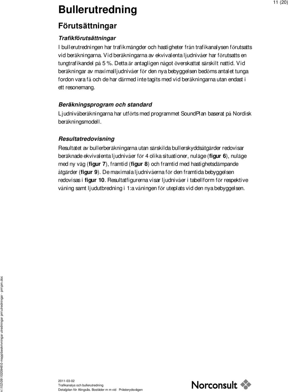 Vid beräkningar av maximalljudnivå er för den nya bebyggelsen bedöms antalet tunga fordon vara få och de har därmed inte tagits med vid beräkningarna utan endast i ett resonemang.