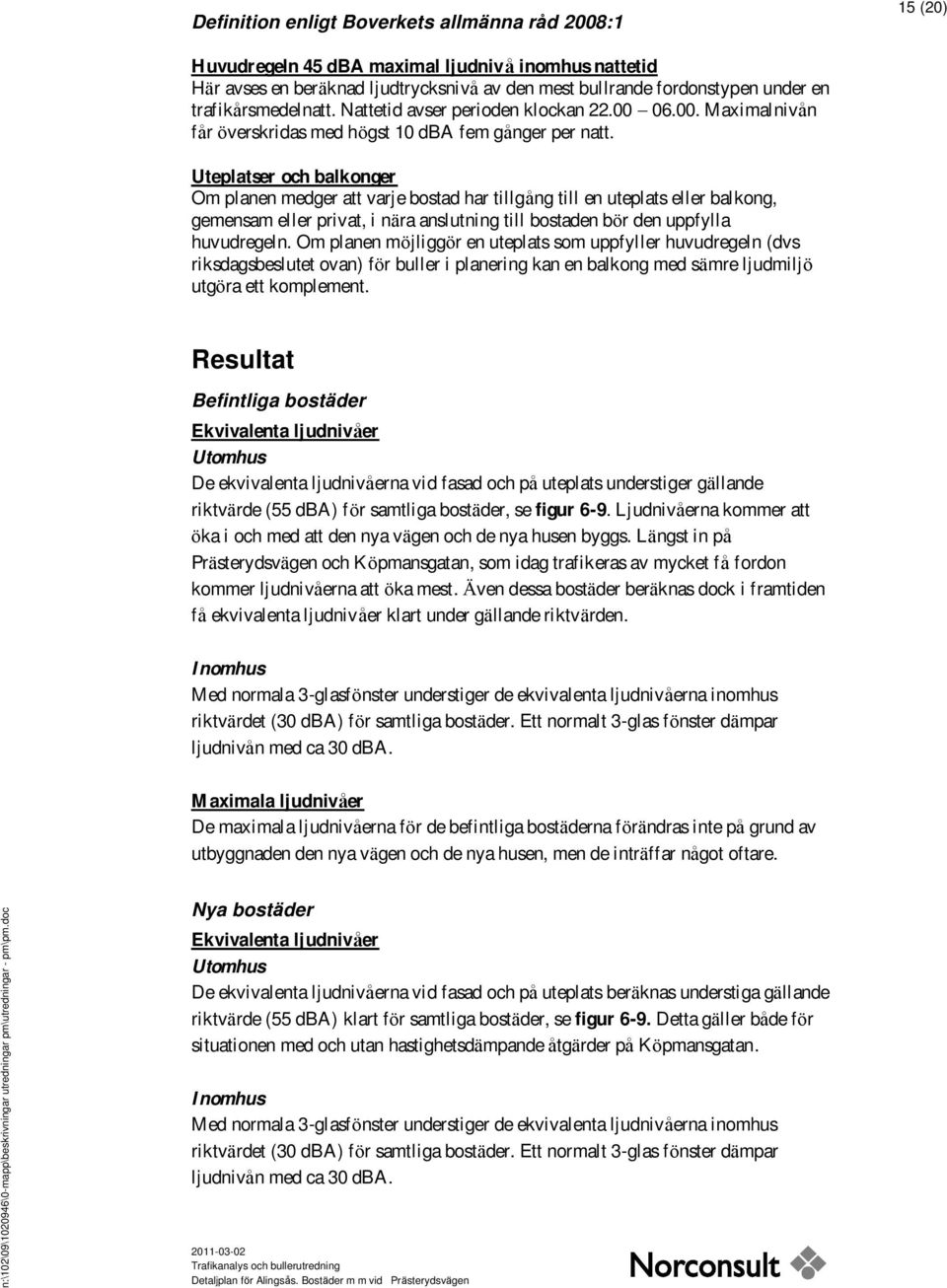 Uteplatser och balkonger Om planen medger att varje bostad har tillgå ng till en uteplats eller balkong, gemensam eller privat, i nära anslutning till bostaden bör den uppfylla huvudregeln.