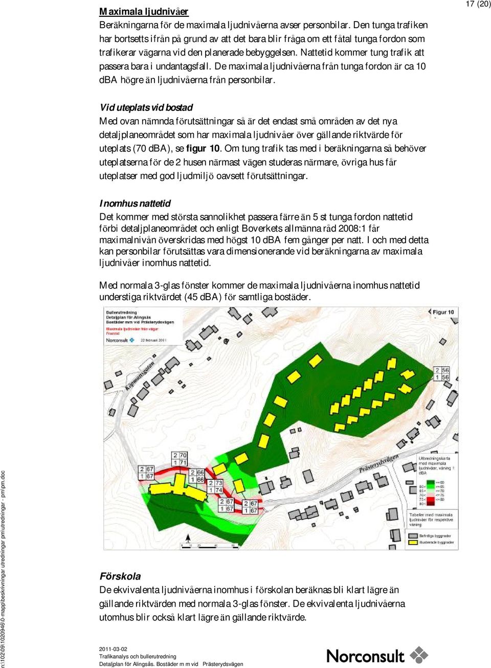 Nattetid kommer tung trafik att passera bara i undantagsfall. De maximala ljudnivå erna frå n tunga fordon är ca 10 dba högre än ljudnivå erna frå n personbilar.