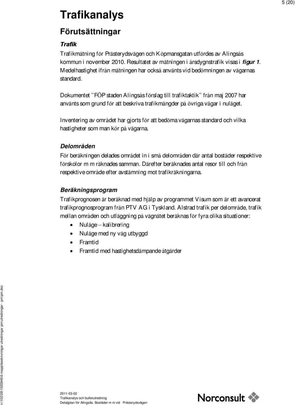 Dokumentet FÖ P staden Alingså s förslag till trafiktaktik frå n maj 2007 har använts som grund för att beskriva trafikmängder på övriga vägar i nuläget.