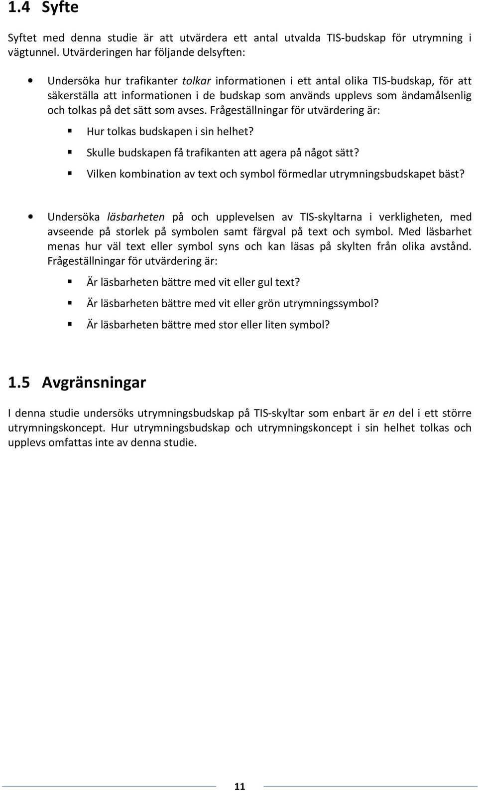 ändamålsenlig och tolkas på det sätt som avses. Frågeställningar för utvärdering är: Hur tolkas budskapen i sin helhet? Skulle budskapen få trafikanten att agera på något sätt?