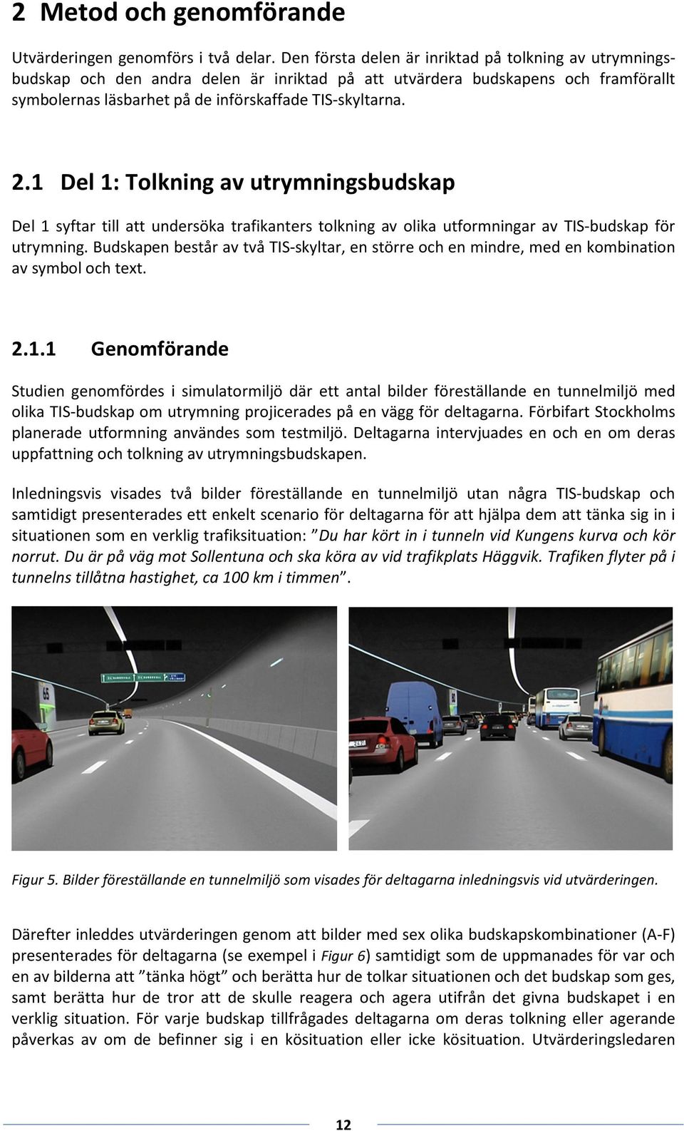 1 Del 1: Tolkning av utrymningsbudskap Del 1 syftar till att undersöka trafikanters tolkning av olika utformningar av TIS-budskap för utrymning.