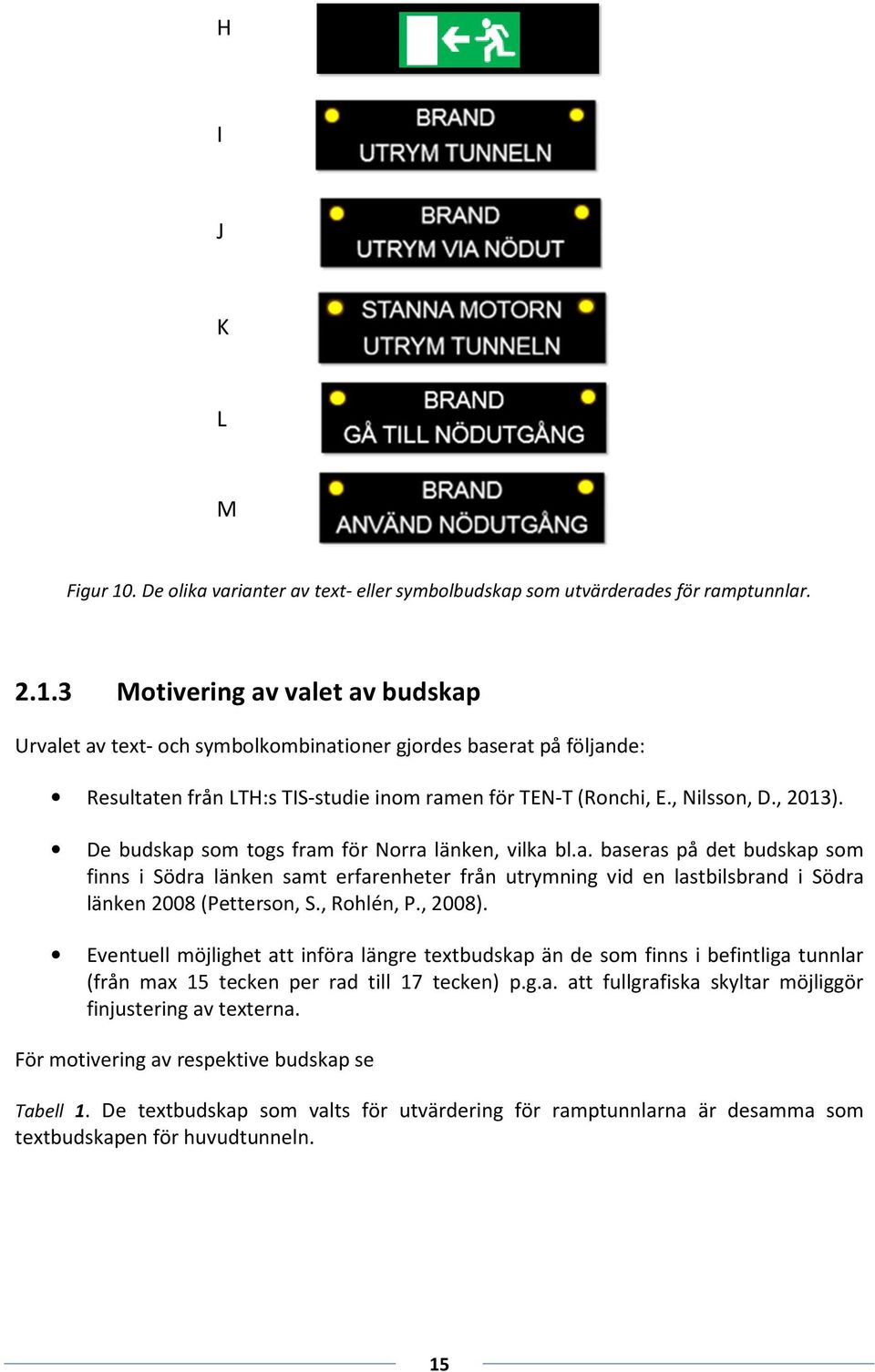 , Rohlén, P., 2008). Eventuell möjlighet att införa längre textbudskap än de som finns i befintliga tunnlar (från max 15 tecken per rad till 17 tecken) p.g.a. att fullgrafiska skyltar möjliggör finjustering av texterna.