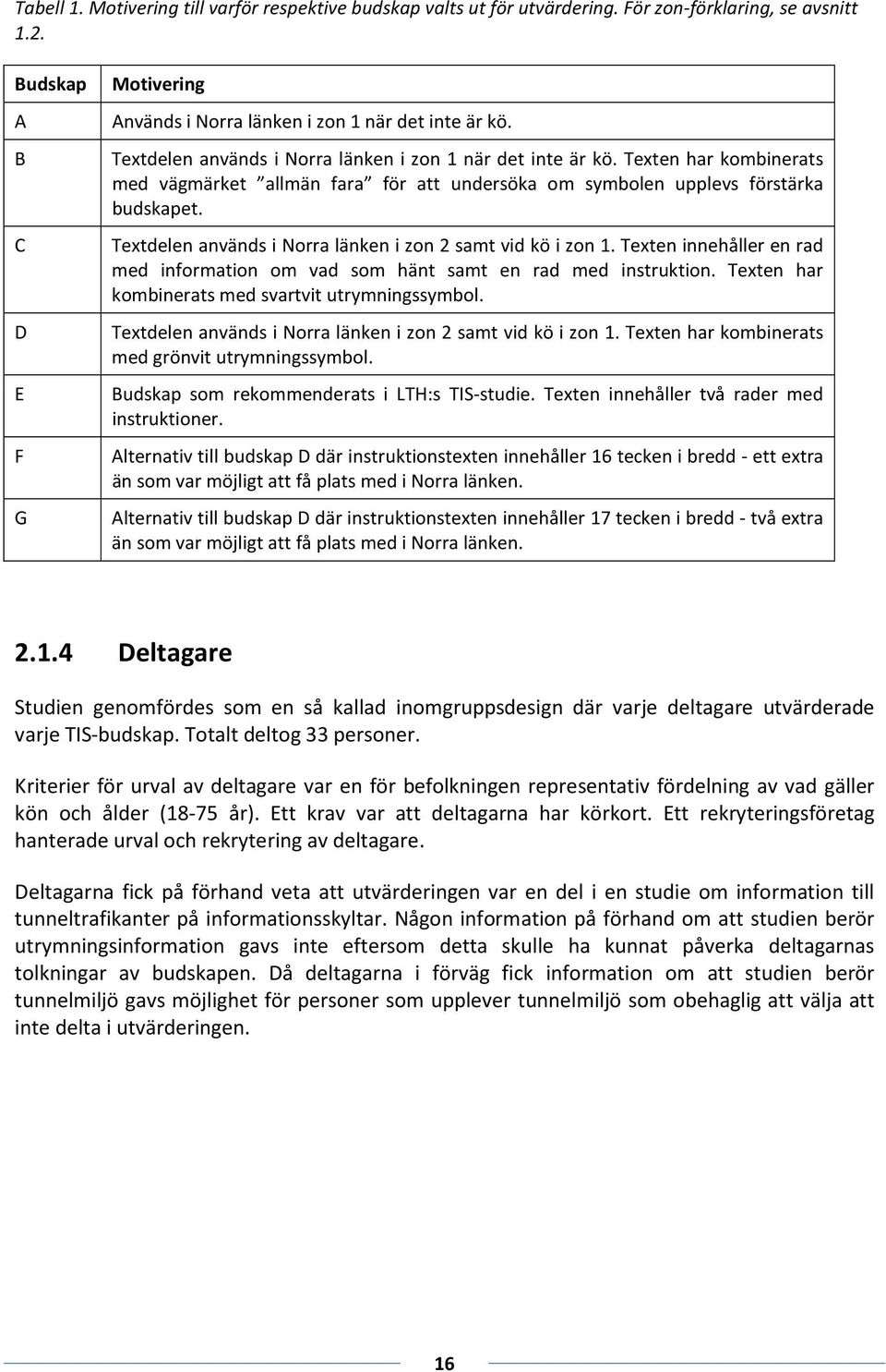 Textdelen används i Norra länken i zon 2 samt vid kö i zon 1. Texten innehåller en rad med information om vad som hänt samt en rad med instruktion.