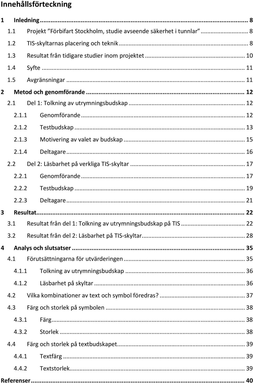 .. 15 2.1.4 Deltagare... 16 2.2 Del 2: Läsbarhet på verkliga TIS-skyltar... 17 2.2.1 Genomförande... 17 2.2.2 Testbudskap... 19 2.2.3 Deltagare... 21 3 Resultat... 22 3.