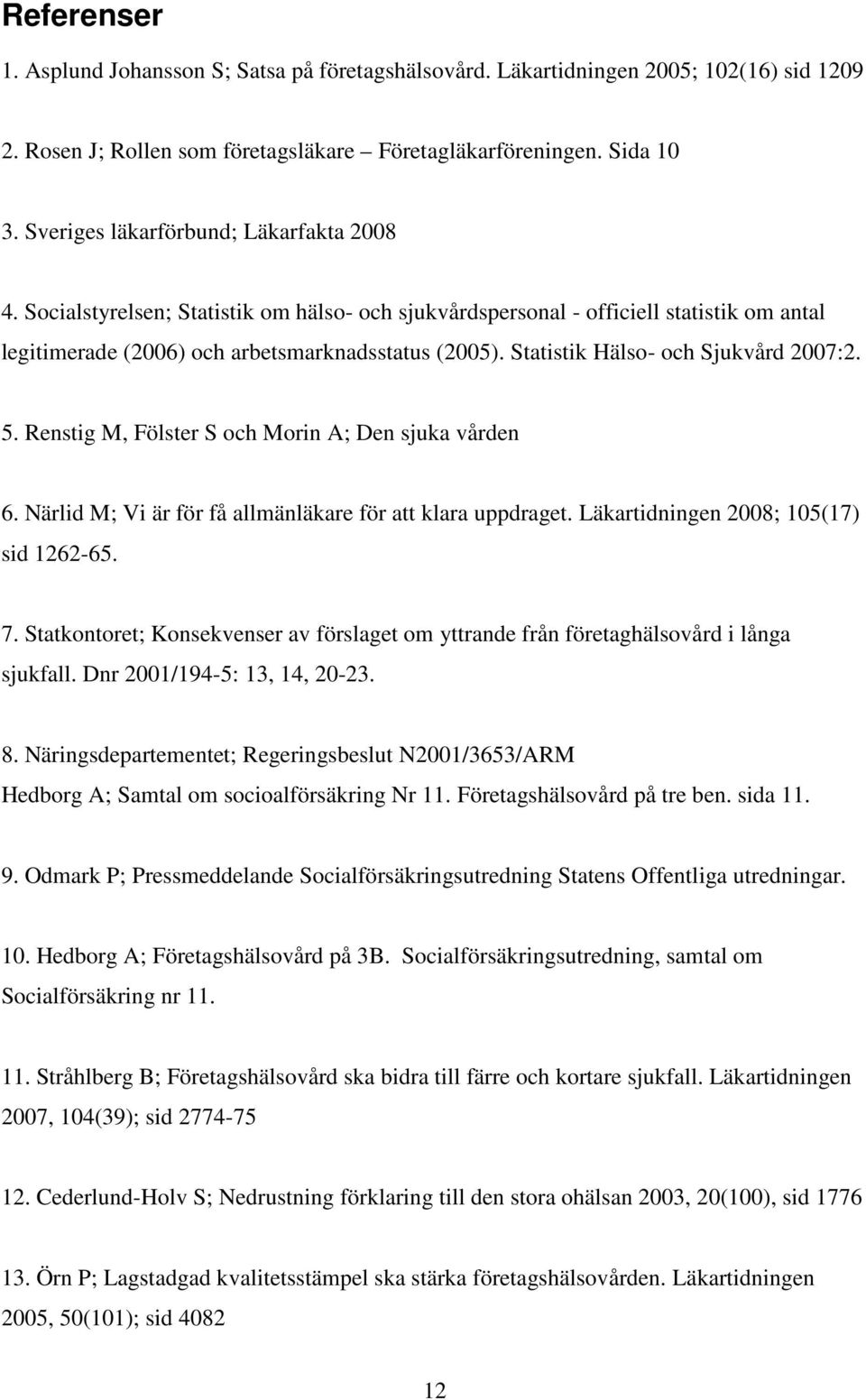 Statistik Hälso- och Sjukvård 2007:2. 5. Renstig M, Fölster S och Morin A; Den sjuka vården 6. Närlid M; Vi är för få allmänläkare för att klara uppdraget. Läkartidningen 2008; 105(17) sid 1262-65. 7.