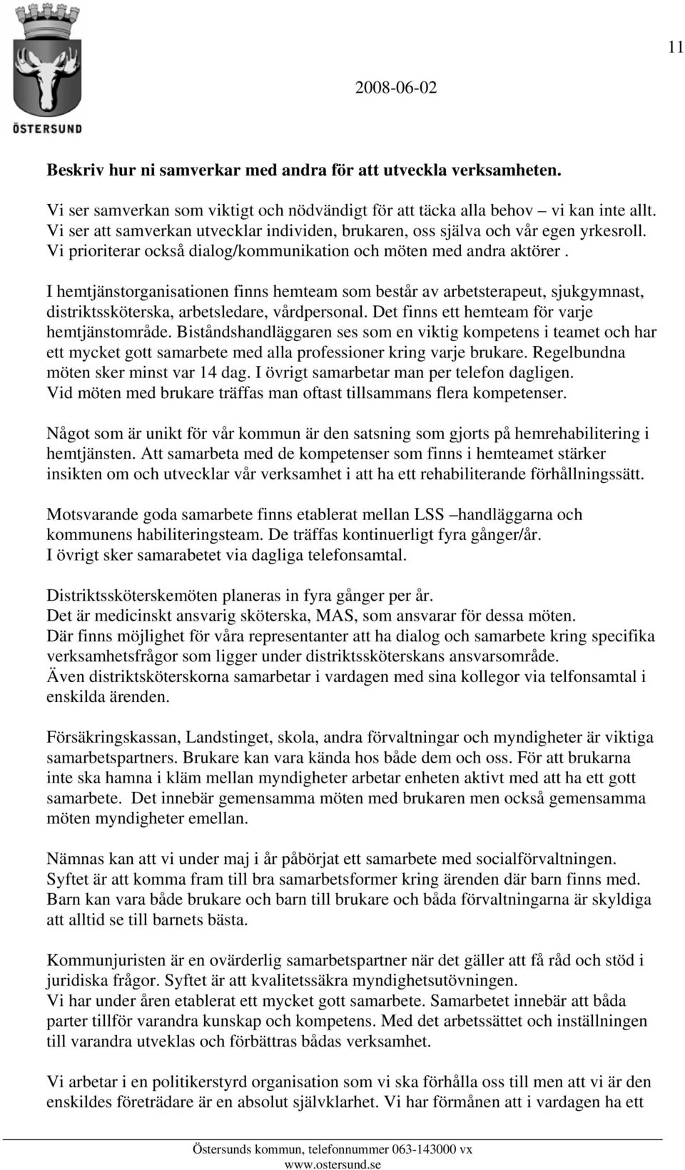 I hemtjänstorganisationen finns hemteam som består av arbetsterapeut, sjukgymnast, distriktssköterska, arbetsledare, vårdpersonal. Det finns ett hemteam för varje hemtjänstområde.