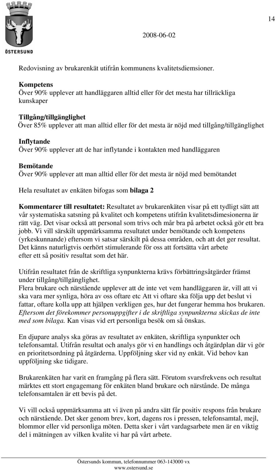 tillgång/tillgänglighet Inflytande Över 90% upplever att de har inflytande i kontakten med handläggaren Bemötande Över 90% upplever att man alltid eller för det mesta är nöjd med bemötandet Hela
