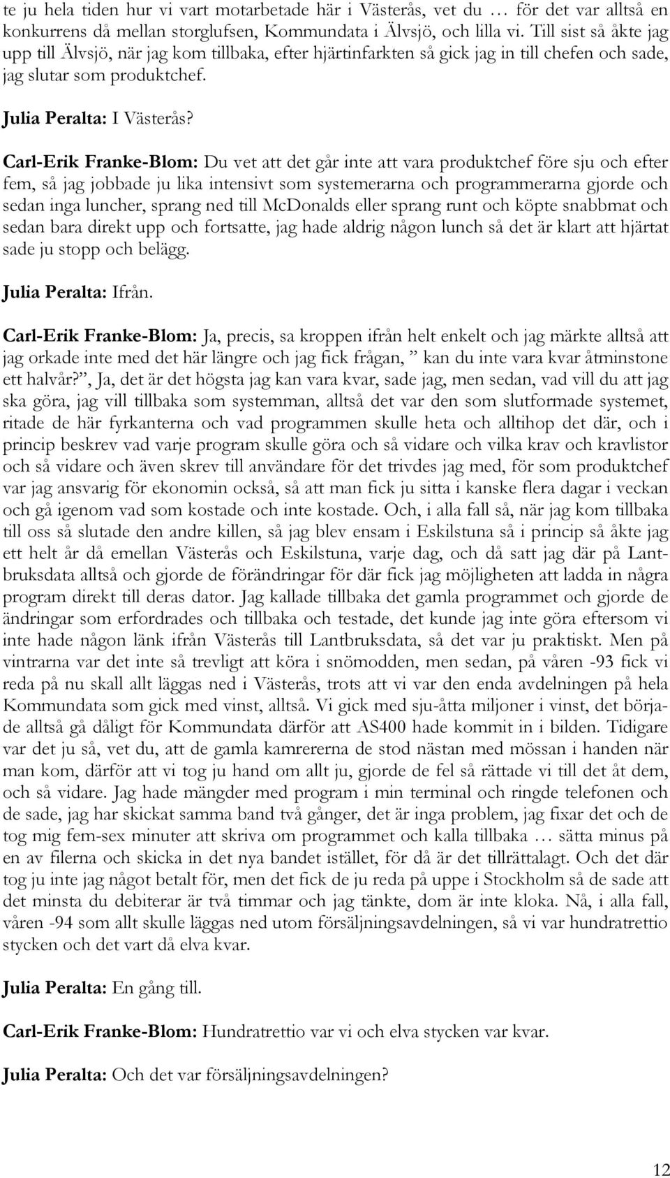 Carl-Erik Franke-Blom: Du vet att det går inte att vara produktchef före sju och efter fem, så jag jobbade ju lika intensivt som systemerarna och programmerarna gjorde och sedan inga luncher, sprang