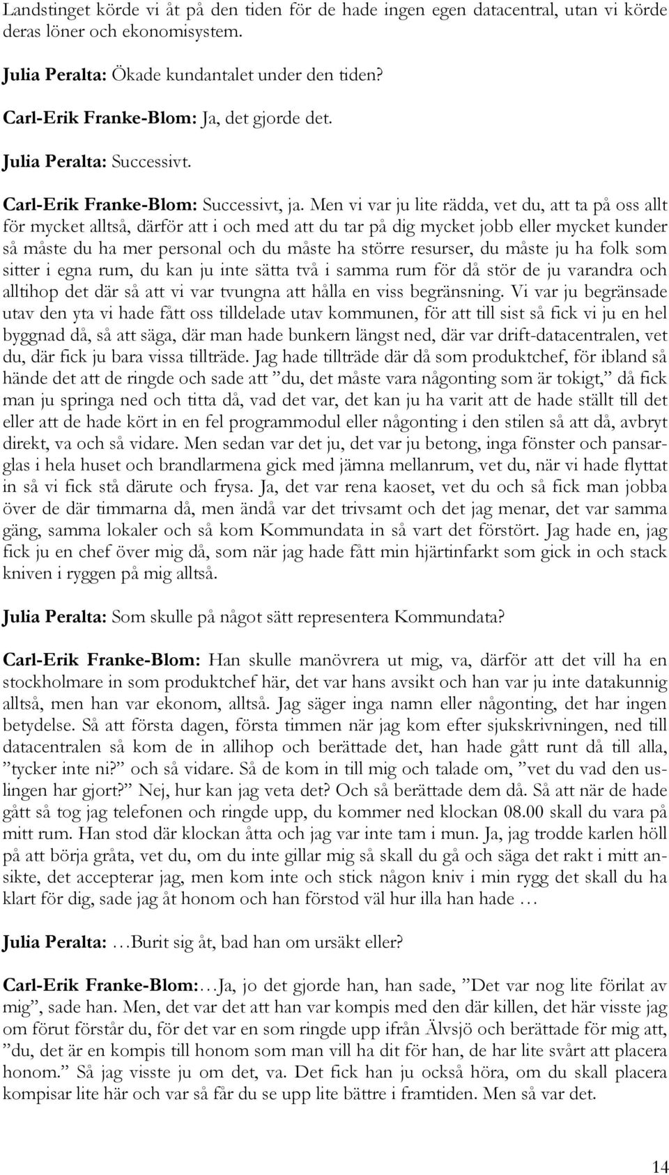 Men vi var ju lite rädda, vet du, att ta på oss allt för mycket alltså, därför att i och med att du tar på dig mycket jobb eller mycket kunder så måste du ha mer personal och du måste ha större