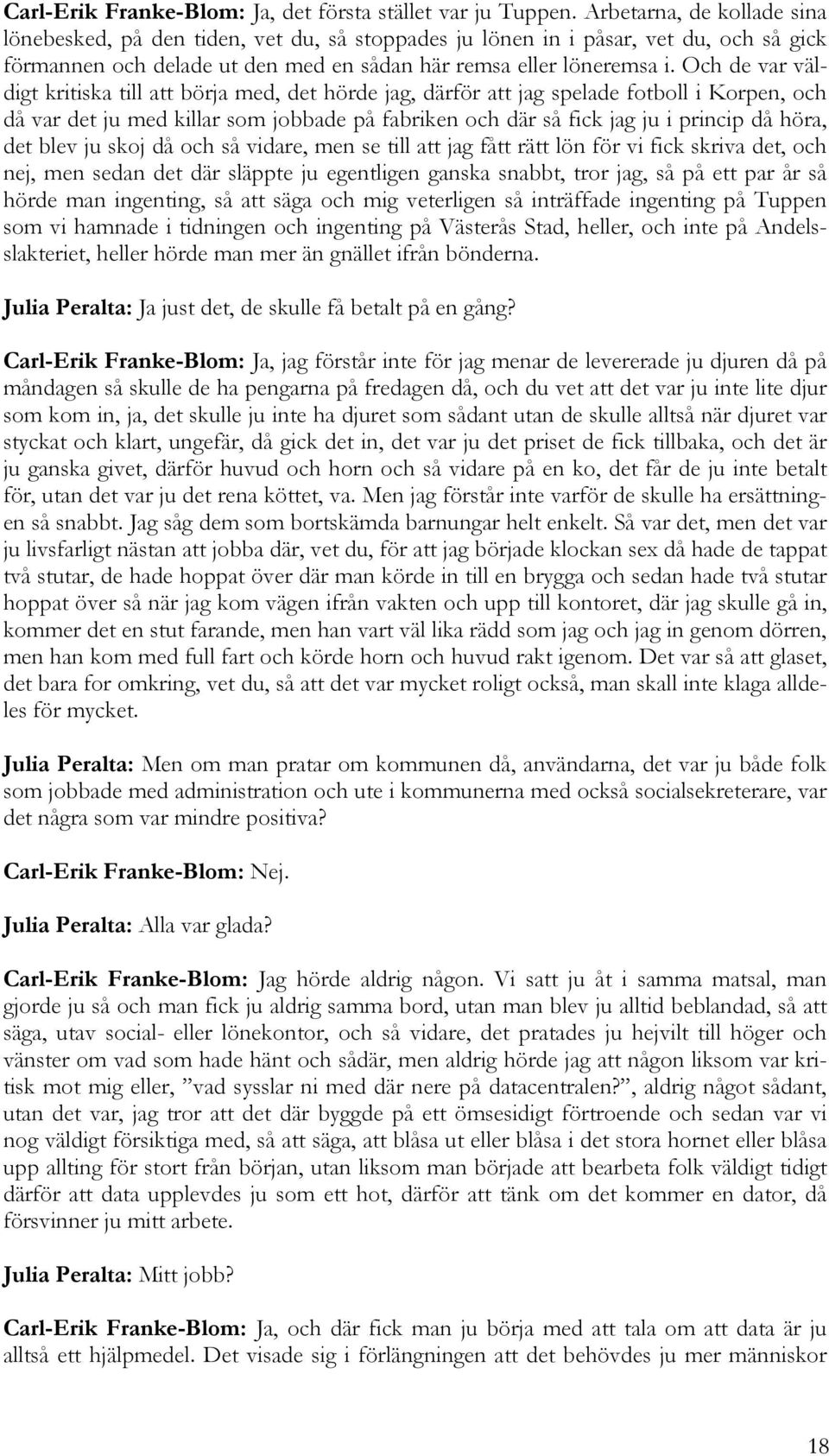 Och de var väldigt kritiska till att börja med, det hörde jag, därför att jag spelade fotboll i Korpen, och då var det ju med killar som jobbade på fabriken och där så fick jag ju i princip då höra,