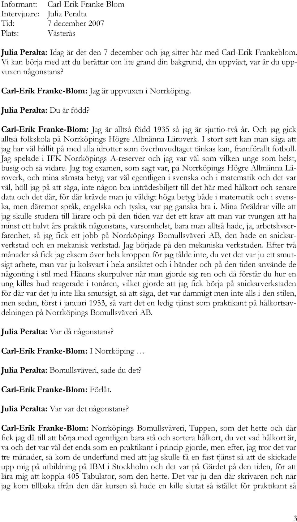 Carl-Erik Franke-Blom: Jag är alltså född 1935 så jag är sjuttio-två år. Och jag gick alltså folkskola på Norrköpings Högre Allmänna Läroverk.