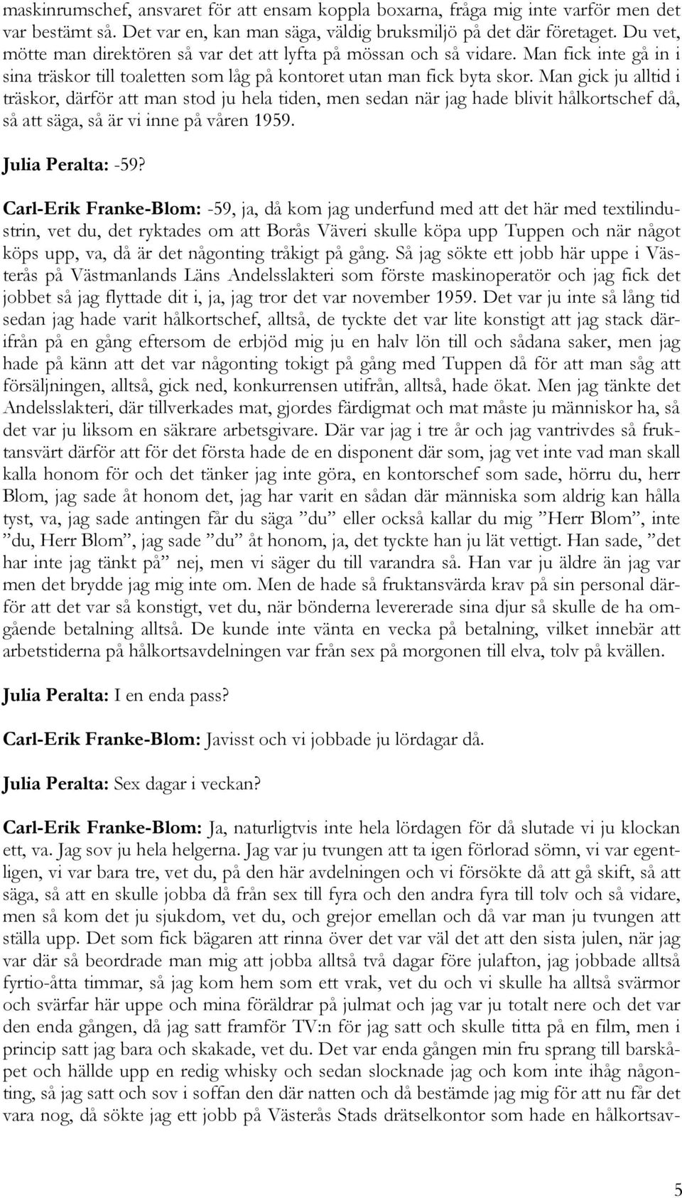 Man gick ju alltid i träskor, därför att man stod ju hela tiden, men sedan när jag hade blivit hålkortschef då, så att säga, så är vi inne på våren 1959. Julia Peralta: -59?