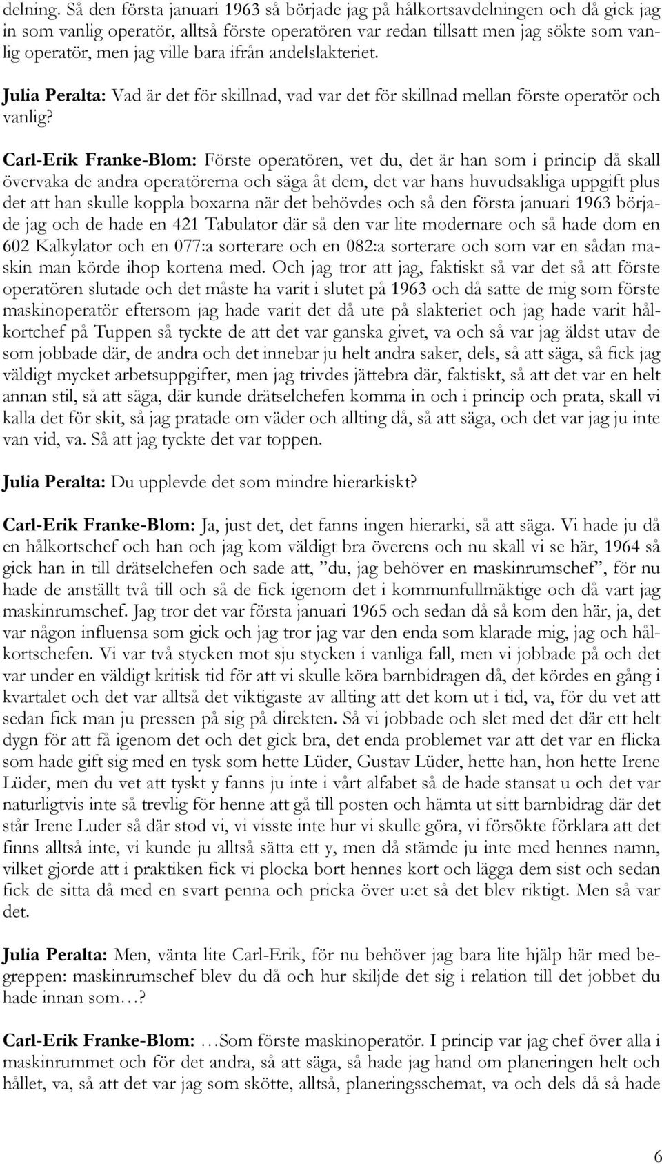 bara ifrån andelslakteriet. Julia Peralta: Vad är det för skillnad, vad var det för skillnad mellan förste operatör och vanlig?