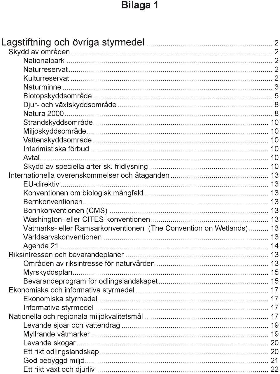 .. 10 Internationella överenskommelser och åtaganden... 13 EU-direktiv... 13 Konventionen om biologisk mångfald... 13 Bernkonventionen... 13 Bonnkonventionen (CMS).