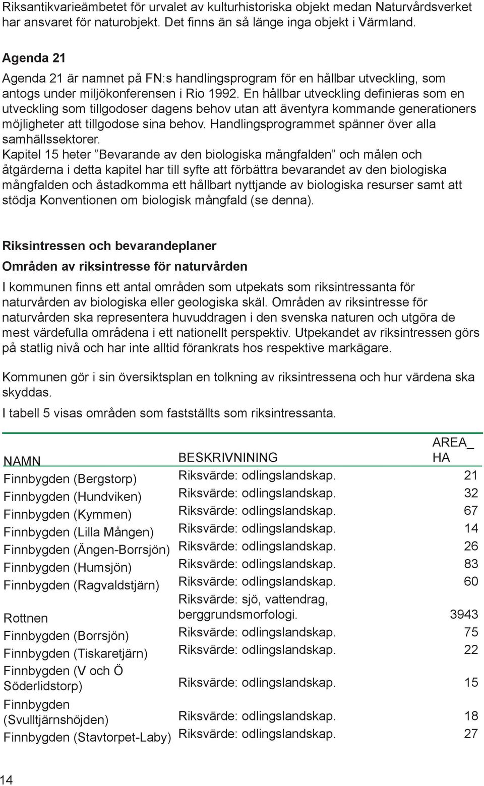 En hållbar utveckling defi nieras som en utveckling som tillgodoser dagens behov utan att äventyra kommande generationers möjligheter att tillgodose sina behov.